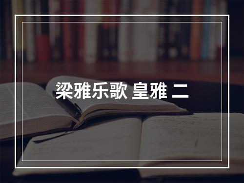 梁雅乐歌 皇雅 二