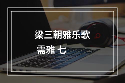 梁三朝雅乐歌 需雅 七