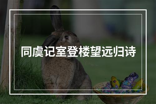 同虞记室登楼望远归诗