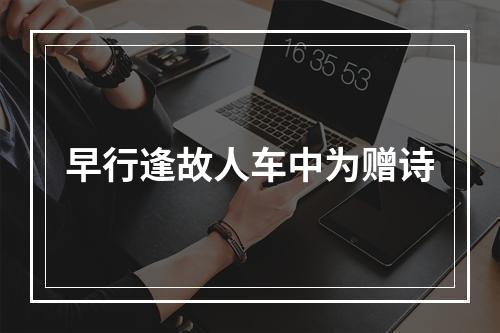 早行逢故人车中为赠诗