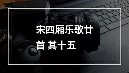 宋四厢乐歌廿首 其十五