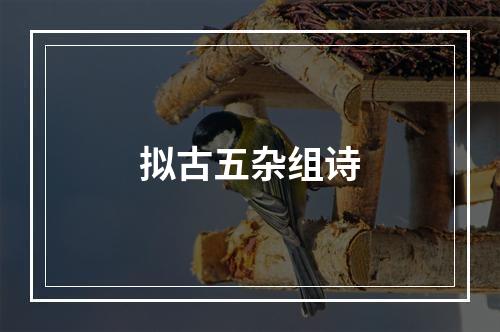 拟古五杂组诗