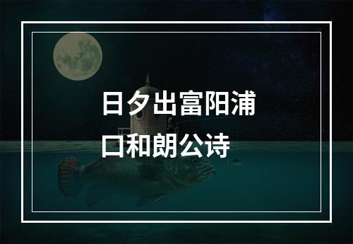 日夕出富阳浦口和朗公诗