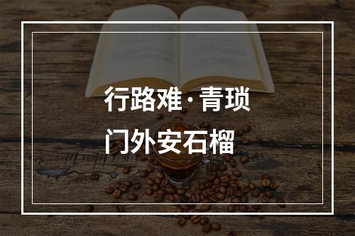 行路难·青琐门外安石榴