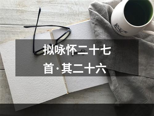 拟咏怀二十七首·其二十六