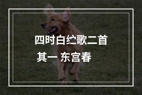 四时白纻歌二首 其一 东宫春