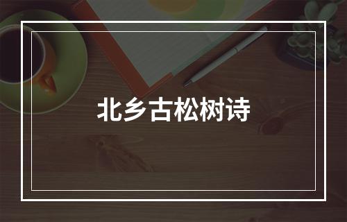 北乡古松树诗
