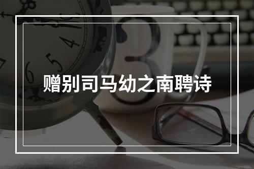 赠别司马幼之南聘诗