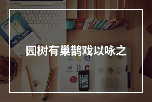 园树有巢鹊戏以咏之