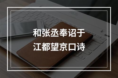 和张丞奉诏于江都望京口诗