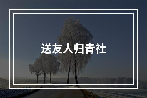 送友人归青社