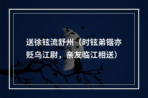 送徐铉流舒州（时铉弟锴亦贬乌江尉，亲友临江相送）