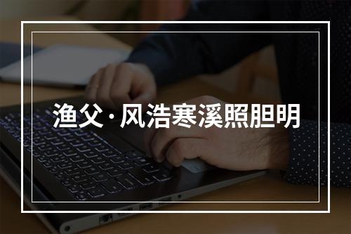 渔父·风浩寒溪照胆明