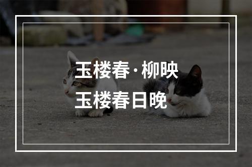 玉楼春·柳映玉楼春日晚