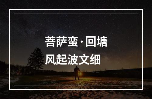 菩萨蛮·回塘风起波文细