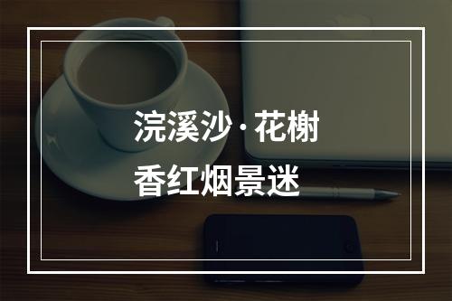 浣溪沙·花榭香红烟景迷