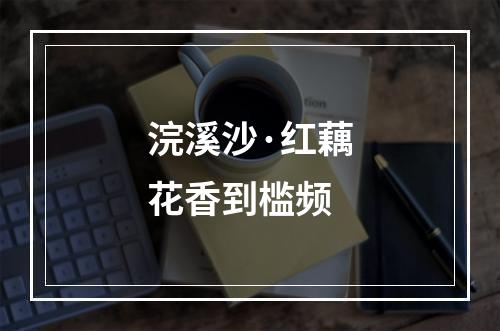 浣溪沙·红藕花香到槛频