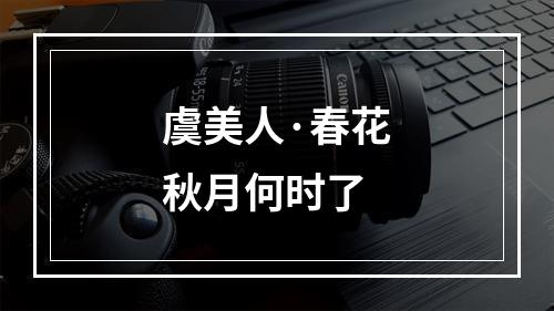 虞美人·春花秋月何时了