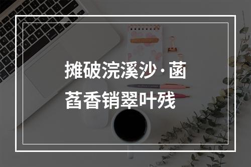 摊破浣溪沙·菡萏香销翠叶残