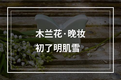 木兰花·晚妆初了明肌雪