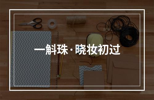 一斛珠·晓妆初过