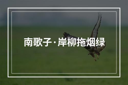 南歌子·岸柳拖烟绿