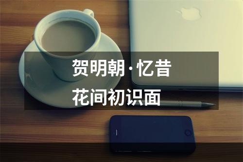 贺明朝·忆昔花间初识面
