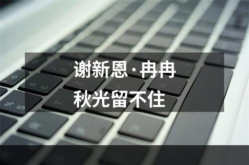 谢新恩·冉冉秋光留不住