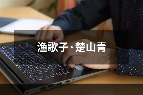 渔歌子·楚山青