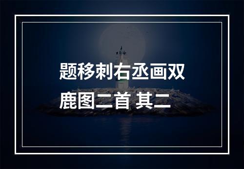 题移刺右丞画双鹿图二首 其二