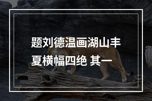 题刘德温画湖山丰夏横幅四绝 其一