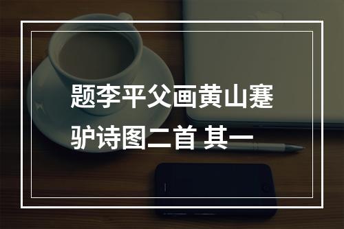 题李平父画黄山蹇驴诗图二首 其一