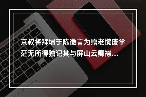 京叔将拜埽于陈徵言为赠老懒废学茫无所得独记其与屏山云卿襟期所在者非以为诗也