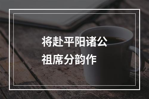 将赴平阳诸公祖席分韵作