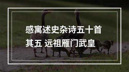 感寓述史杂诗五十首 其五 远祖雁门武皇