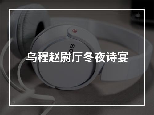 乌程赵尉厅冬夜诗宴