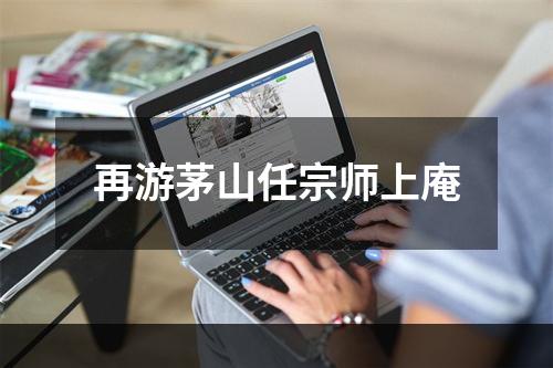 再游茅山任宗师上庵