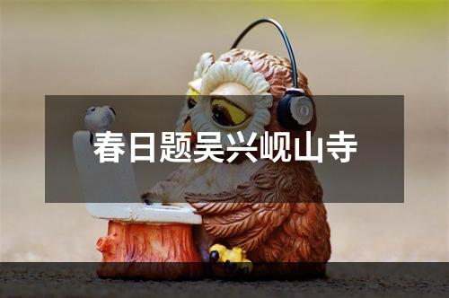 春日题吴兴岘山寺