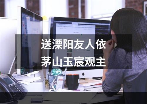 送溧阳友人依茅山玉宸观主