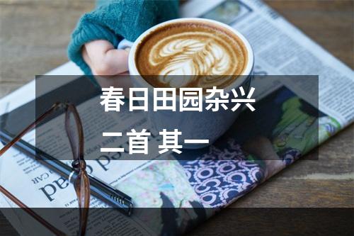 春日田园杂兴二首 其一