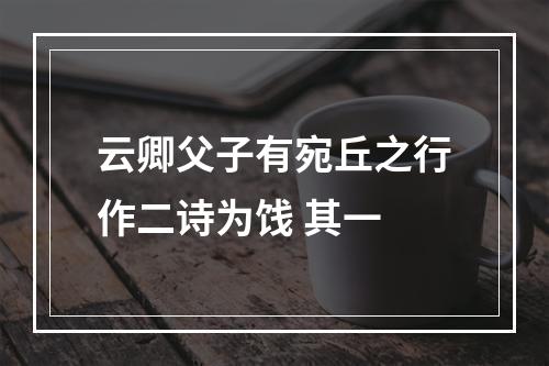 云卿父子有宛丘之行作二诗为饯 其一