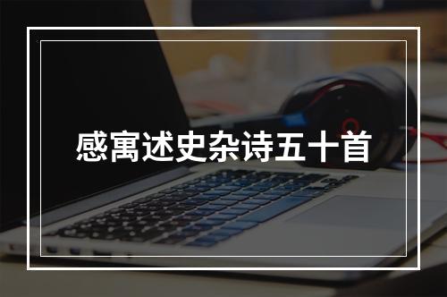 感寓述史杂诗五十首