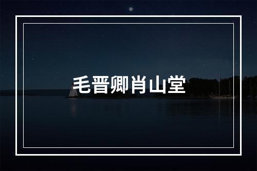 毛晋卿肖山堂
