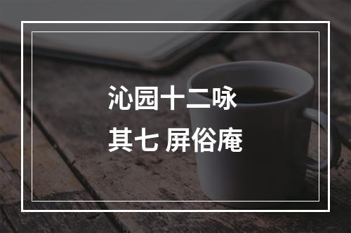 沁园十二咏 其七 屏俗庵