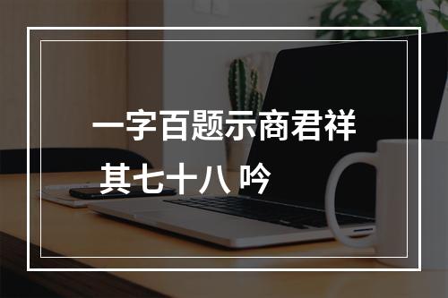 一字百题示商君祥 其七十八 吟