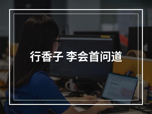 行香子 李会首问道