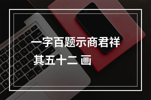一字百题示商君祥 其五十二 画