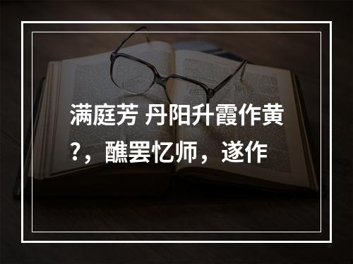 满庭芳 丹阳升霞作黄?，醮罢忆师，遂作