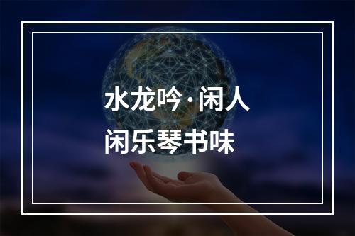 水龙吟·闲人闲乐琴书味