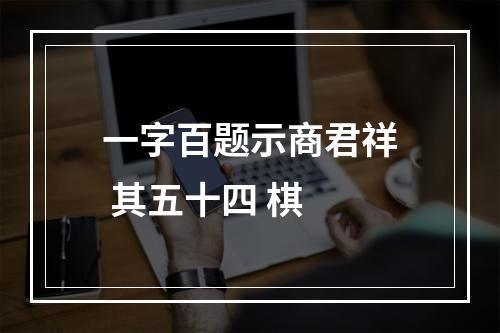 一字百题示商君祥 其五十四 棋